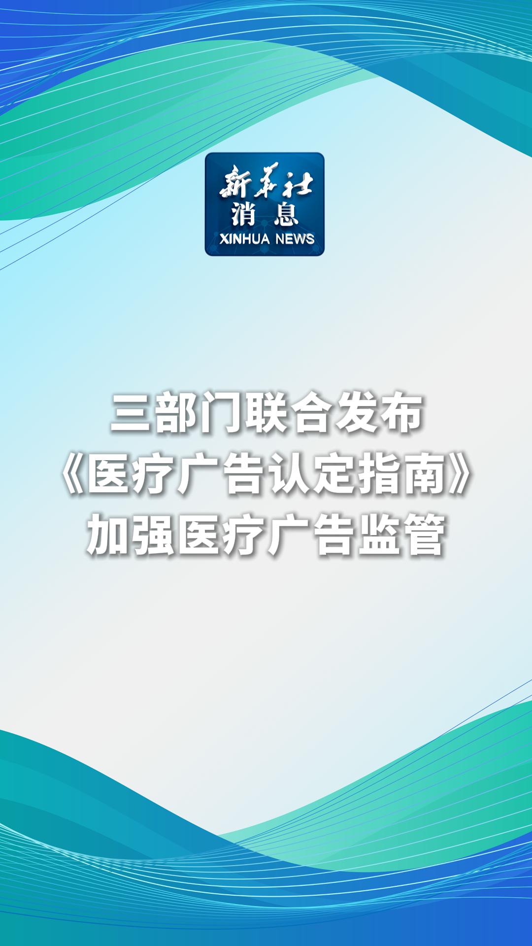 三部门联合发布《医疗广告认定指南》加强医疗广告监管